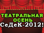 Театральная осень СеДеК 2012 Театральная осень СеДеК 2012